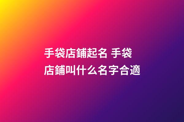 手袋店鋪起名 手袋店鋪叫什么名字合適-第1張-店鋪起名-玄機派